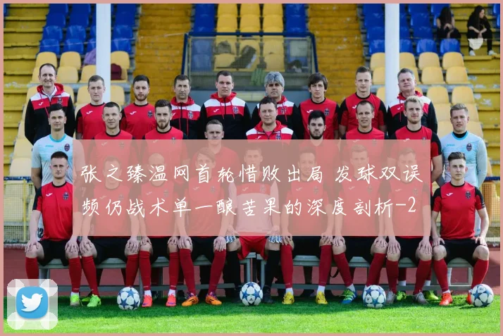 张之臻温网首轮惜败出局 发球双误频仍战术单一酿苦果的深度剖析