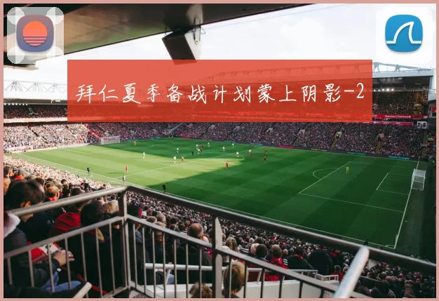 拜仁夏季备战计划蒙上阴影