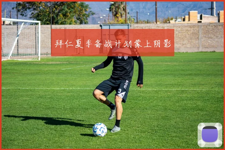 拜仁夏季备战计划蒙上阴影